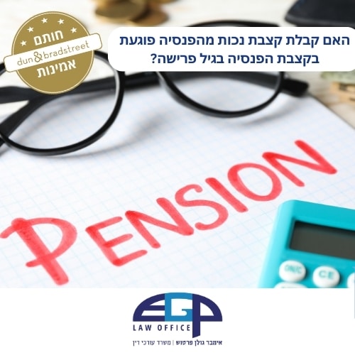 האם קבלת קצבת נכות מהפנסיה פוגעת בקצבת הפנסיה בגיל פרישה?